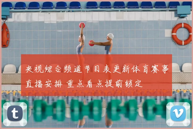 央视综合频道节目表更新体育赛事直播安排 重点看点提前锁定